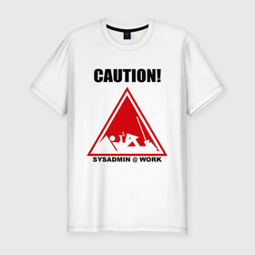 Мужская футболка премиум с принтом Sysadmin work в Тюмени, 92% хлопок, 8% лайкра | приталенный силуэт, круглый вырез ворота, длина до линии бедра, короткий рукав | caution | sysadmin | админ | предупреждение | работа | сисадмин