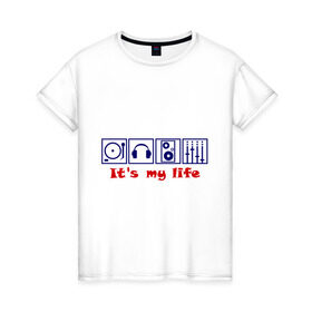 Женская футболка хлопок с принтом It`s my life в Тюмени, 100% хлопок | прямой крой, круглый вырез горловины, длина до линии бедер, слегка спущенное плечо | deejay | dj | my life | вертушка | диджей | микшер | моя жизнь | наушники | пластинка