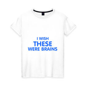 Женская футболка хлопок с принтом I wish these were brains в Тюмени, 100% хлопок | прямой крой, круглый вырез горловины, длина до линии бедер, слегка спущенное плечо | были | глупая | груди | желаю чтоб они были мозгамигрудь | мозги | мысли | тело | ум | умная | фигура | хотела | это | я бы