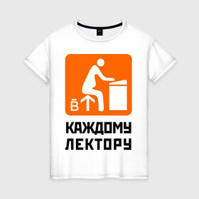 Женская футболка хлопок с принтом Каждому лектору в Тюмени, 100% хлопок | прямой крой, круглый вырез горловины, длина до линии бедер, слегка спущенное плечо | деканат | лектор | препод | преподаватели | универ