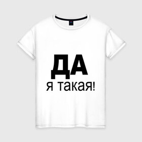 Женская футболка хлопок с принтом ДА Я такая в Тюмени, 100% хлопок | прямой крой, круглый вырез горловины, длина до линии бедер, слегка спущенное плечо | 