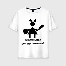 Женская футболка хлопок Oversize с принтом Маленькая - удаленькая в Тюмени, 100% хлопок | свободный крой, круглый ворот, спущенный рукав, длина до линии бедер
 | Тематика изображения на принте: девочка | девчонка | маленькая | удаленькая