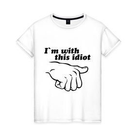Женская футболка хлопок с принтом I`m with this idiot в Тюмени, 100% хлопок | прямой крой, круглый вырез горловины, длина до линии бедер, слегка спущенное плечо | друг | палец | показывать | рука | с ним | с этим | спутник | товарищ | указывать | я