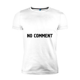 Мужская футболка премиум с принтом No comment в Тюмени, 92% хлопок, 8% лайкра | приталенный силуэт, круглый вырез ворота, длина до линии бедра, короткий рукав | Тематика изображения на принте: без комментариев | замечания | комментарии | мнение | нет комментариев