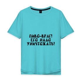 Мужская футболка хлопок Oversize с принтом Пиво - враг! в Тюмени, 100% хлопок | свободный крой, круглый ворот, “спинка” длиннее передней части | уничтожать