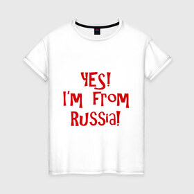 Женская футболка хлопок с принтом Yes!Im from Russia в Тюмени, 100% хлопок | прямой крой, круглый вырез горловины, длина до линии бедер, слегка спущенное плечо | 