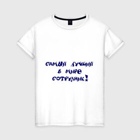 Женская футболка хлопок с принтом Самый лучший в мире сотрудник в Тюмени, 100% хлопок | прямой крой, круглый вырез горловины, длина до линии бедер, слегка спущенное плечо | офис | работа | работник | самый лучший в мире | сотрудник
