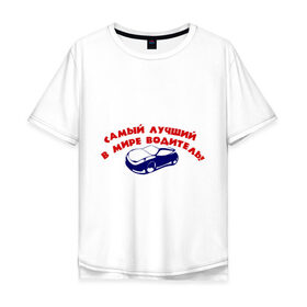 Мужская футболка хлопок Oversize с принтом Самый лучший в мире водитель! в Тюмени, 100% хлопок | свободный крой, круглый ворот, “спинка” длиннее передней части | авто | автомобиль | водитель | машины | самый лучший в мире водитель