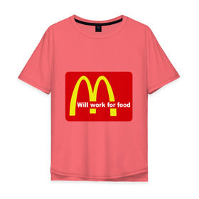 Мужская футболка хлопок Oversize с принтом Will work for food. в Тюмени, 100% хлопок | свободный крой, круглый ворот, “спинка” длиннее передней части | Тематика изображения на принте: mcdonald s | mcdonalds | макдоналдс | макдональдс | фаст фуд | фастфуд
