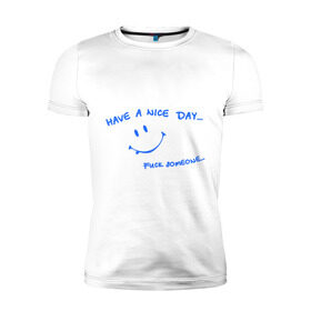 Мужская футболка премиум с принтом Have a nice day в Тюмени, 92% хлопок, 8% лайкра | приталенный силуэт, круглый вырез ворота, длина до линии бедра, короткий рукав | Тематика изображения на принте: день | мат | рожица | смайл | смайлик | улыбка | улыбочка | хороший