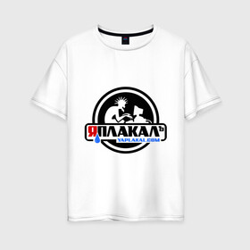 Женская футболка хлопок Oversize с принтом ЯПлакалъ в Тюмени, 100% хлопок | свободный крой, круглый ворот, спущенный рукав, длина до линии бедер
 | yaplakal | баяны | интернет приколы | плакал | юмор | я плакал | яп | яплакал | яплакалъ
