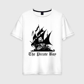 Женская футболка хлопок Oversize с принтом The Pirate Bay в Тюмени, 100% хлопок | свободный крой, круглый ворот, спущенный рукав, длина до линии бедер
 | the pirate bay | torrent | пиратская бухта | торрент