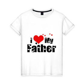Женская футболка хлопок с принтом I love my father в Тюмени, 100% хлопок | прямой крой, круглый вырез горловины, длина до линии бедер, слегка спущенное плечо | father | i love | батя | дети | отец | папа | родители | родственники | семья | сердце | я люблю