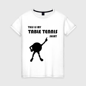 Женская футболка хлопок с принтом My table tennis shirt в Тюмени, 100% хлопок | прямой крой, круглый вырез горловины, длина до линии бедер, слегка спущенное плечо | tennis