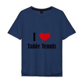 Мужская футболка хлопок Oversize с принтом Я люблю настольный теннис в Тюмени, 100% хлопок | свободный крой, круглый ворот, “спинка” длиннее передней части | tennis