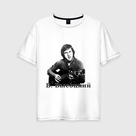 Женская футболка хлопок Oversize с принтом Владимир Высоцкий в Тюмени, 100% хлопок | свободный крой, круглый ворот, спущенный рукав, длина до линии бедер
 | певец