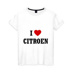 Женская футболка хлопок с принтом I love Citroen в Тюмени, 100% хлопок | прямой крой, круглый вырез горловины, длина до линии бедер, слегка спущенное плечо | 