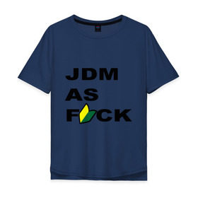 Мужская футболка хлопок Oversize с принтом JDM as F*ck в Тюмени, 100% хлопок | свободный крой, круглый ворот, “спинка” длиннее передней части | Тематика изображения на принте: jdm | jdm style | авто | стиль jdm | тачки | тюнинг