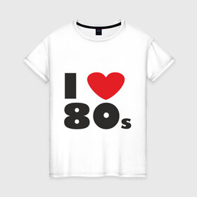 Женская футболка хлопок с принтом Люблю 80-ые в Тюмени, 100% хлопок | прямой крой, круглый вырез горловины, длина до линии бедер, слегка спущенное плечо | Тематика изображения на принте: 80s | 80е | музыка | ретро | слушать | старые песни | стиль | я люблю