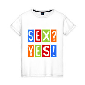 Женская футболка хлопок с принтом Секс? Да! в Тюмени, 100% хлопок | прямой крой, круглый вырез горловины, длина до линии бедер, слегка спущенное плечо | yes | да