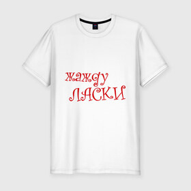 Мужская футболка премиум с принтом Жажду ласки в Тюмени, 92% хлопок, 8% лайкра | приталенный силуэт, круглый вырез ворота, длина до линии бедра, короткий рукав | жажду | ласка | хочу ласки | хочу любви