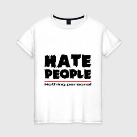 Женская футболка хлопок с принтом Hate People в Тюмени, 100% хлопок | прямой крой, круглый вырез горловины, длина до линии бедер, слегка спущенное плечо | hate people | люди | ненавижу людей | ненависть | ничего личного | общество | социопат