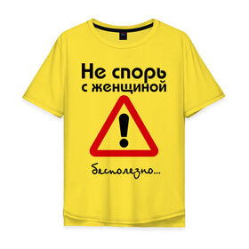 Мужская футболка хлопок Oversize с принтом Не спорь с женщиной. Бесполезно. в Тюмени, 100% хлопок | свободный крой, круглый ворот, “спинка” длиннее передней части | женщина | мнение | спор | спорить