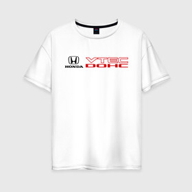 Женская футболка хлопок Oversize с принтом Honda dohc vtec в Тюмени, 100% хлопок | свободный крой, круглый ворот, спущенный рукав, длина до линии бедер
 | dohc | honda | honda dohc vtec | vtec | хонда | хондарь