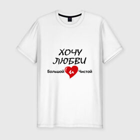 Мужская футболка премиум с принтом Хочу любви большой и чистой в Тюмени, 92% хлопок, 8% лайкра | приталенный силуэт, круглый вырез ворота, длина до линии бедра, короткий рукав | два сердца | красиво | любовь | сердечки | сердце | хочу  любви