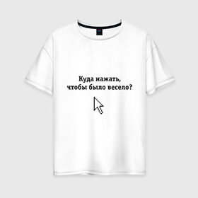 Женская футболка хлопок Oversize с принтом Куда нажать чтобы было весело? в Тюмени, 100% хлопок | свободный крой, круглый ворот, спущенный рукав, длина до линии бедер
 | Тематика изображения на принте: maddyson | куда нажать чтобы было весело | мэддисон