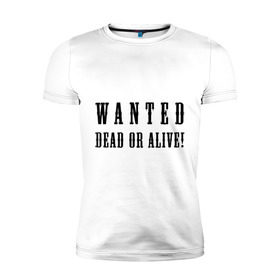 Мужская футболка премиум с принтом Wanted dead or alive в Тюмени, 92% хлопок, 8% лайкра | приталенный силуэт, круглый вырез ворота, длина до линии бедра, короткий рукав | бандит | живой | искать | мертвый | объявления | поиск | преступник | разыскивается | розыск