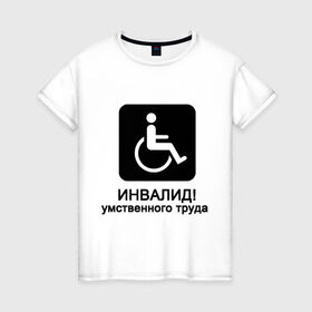 Женская футболка хлопок с принтом Инвалид умственного труда в Тюмени, 100% хлопок | прямой крой, круглый вырез горловины, длина до линии бедер, слегка спущенное плечо | инвалид умственного трудаумный | инвалидное кресло | интеллект | мозги | работать | труд | трудиться | ум