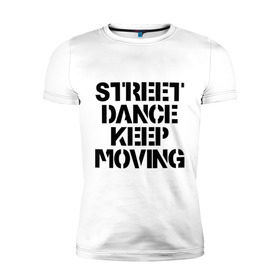 Мужская футболка премиум с принтом Street Dance Keep Moving в Тюмени, 92% хлопок, 8% лайкра | приталенный силуэт, круглый вырез ворота, длина до линии бедра, короткий рукав | keep moving | street dance keep movingstreet dance | движение | надпись | уличные танцы