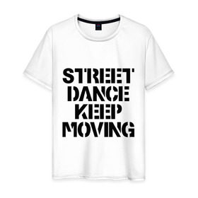 Мужская футболка хлопок с принтом Street Dance Keep Moving в Тюмени, 100% хлопок | прямой крой, круглый вырез горловины, длина до линии бедер, слегка спущенное плечо. | keep moving | street dance keep movingstreet dance | движение | надпись | уличные танцы