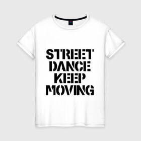 Женская футболка хлопок с принтом Street Dance Keep Moving в Тюмени, 100% хлопок | прямой крой, круглый вырез горловины, длина до линии бедер, слегка спущенное плечо | keep moving | street dance keep movingstreet dance | движение | надпись | уличные танцы