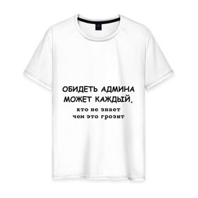 Мужская футболка хлопок с принтом Обидеть админа может каждый в Тюмени, 100% хлопок | прямой крой, круглый вырез горловины, длина до линии бедер, слегка спущенное плечо. | админ | админу | месть админа | пользователь | юзер