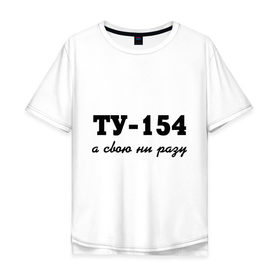 Мужская футболка хлопок Oversize с принтом ТУ-154, а свою ни разу в Тюмени, 100% хлопок | свободный крой, круглый ворот, “спинка” длиннее передней части | Тематика изображения на принте: 154 | верность | измена | любовь | ни разу | отношения | своя | ту 154