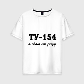 Женская футболка хлопок Oversize с принтом ТУ-154 а свою ни разу в Тюмени, 100% хлопок | свободный крой, круглый ворот, спущенный рукав, длина до линии бедер
 | 154 | верность | измена | любовь | ни разу | отношения | своя | ту 154
