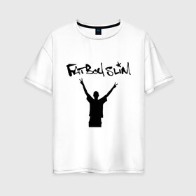 Женская футболка хлопок Oversize с принтом Fatboy Slim в Тюмени, 100% хлопок | свободный крой, круглый ворот, спущенный рукав, длина до линии бедер
 | Тематика изображения на принте: pop | rnb | поп | фэтбойслим