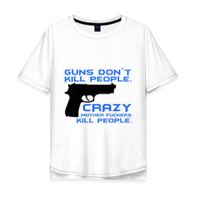 Мужская футболка хлопок Oversize с принтом Guns dont kill people. Crazy mother fuckers kill people. в Тюмени, 100% хлопок | свободный крой, круглый ворот, “спинка” длиннее передней части | автомат | люди | оружие | пистолет | пуля | стрельба | стрелять