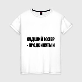 Женская футболка хлопок с принтом Худший юзер - продвинутый в Тюмени, 100% хлопок | прямой крой, круглый вырез горловины, длина до линии бедер, слегка спущенное плечо | admin | user | админ | пользователь | худший юзер | юзер