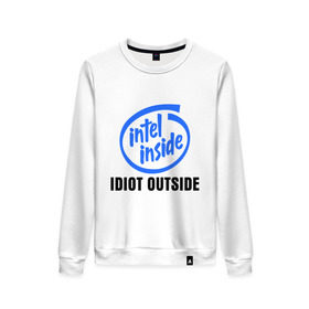 Женский свитшот хлопок с принтом Intel inside - idiot outside в Тюмени, 100% хлопок | прямой крой, круглый вырез, на манжетах и по низу широкая трикотажная резинка  | inside | intel | люди