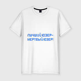 Мужская футболка премиум с принтом Лучший юзер - мертвый юзер в Тюмени, 92% хлопок, 8% лайкра | приталенный силуэт, круглый вырез ворота, длина до линии бедра, короткий рукав | admin | user | админ | лучший юзер | пользователь | юзер