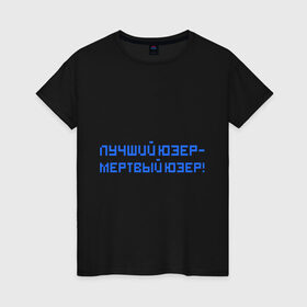Женская футболка хлопок с принтом Лучший юзер - мертвый юзер в Тюмени, 100% хлопок | прямой крой, круглый вырез горловины, длина до линии бедер, слегка спущенное плечо | admin | user | админ | лучший юзер | пользователь | юзер