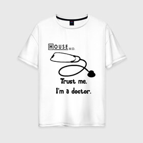 Женская футболка хлопок Oversize с принтом House Trust me I am a doctor в Тюмени, 100% хлопок | свободный крой, круглый ворот, спущенный рукав, длина до линии бедер
 | everybody lies | haus | house | house md | все лгут | доктор | хауз | хаус | хью лори
