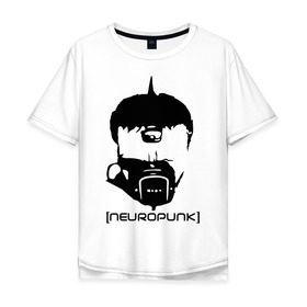 Мужская футболка хлопок Oversize с принтом Neuropunk в Тюмени, 100% хлопок | свободный крой, круглый ворот, “спинка” длиннее передней части | music | neuropunk | музыка | музыкальные стили | нейрофанк