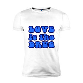 Мужская футболка премиум с принтом Любовь-это наркотик в Тюмени, 92% хлопок, 8% лайкра | приталенный силуэт, круглый вырез ворота, длина до линии бедра, короткий рукав | drug | love | зависимость | любовь | отношения | чувства | эмоции