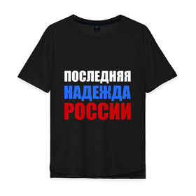 Мужская футболка хлопок Oversize с принтом Последняя надежда России в Тюмени, 100% хлопок | свободный крой, круглый ворот, “спинка” длиннее передней части | Тематика изображения на принте: флаг россии