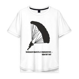 Мужская футболка хлопок Oversize с принтом Боишься прыгать с парашютом - прыгай так! в Тюмени, 100% хлопок | свободный крой, круглый ворот, “спинка” длиннее передней части | Тематика изображения на принте: парашют | парашютизм | скайдайвинг