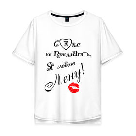 Мужская футболка хлопок Oversize с принтом Секс не предлагать люблю Лену в Тюмени, 100% хлопок | свободный крой, круглый ворот, “спинка” длиннее передней части | девушка | елена | лена | любимая | люблю лену | любовь | отношения | чувства